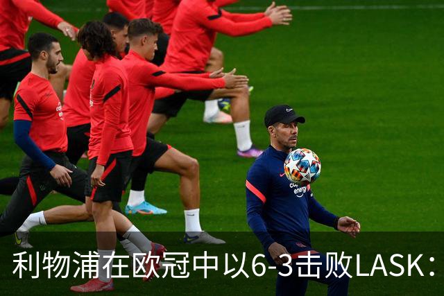 利物浦在欧冠中以6-3击败LASK：球员评分分析